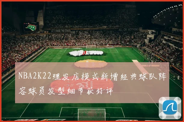 NBA2K22理发店模式新增经典球队阵容球员发型细节获好评
