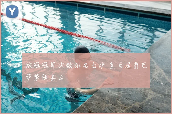 欧冠冠军次数排名出炉 皇马居首巴萨紧随其后