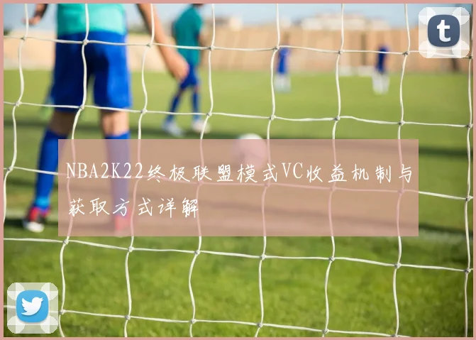 NBA2K22终极联盟模式VC收益机制与获取方式详解