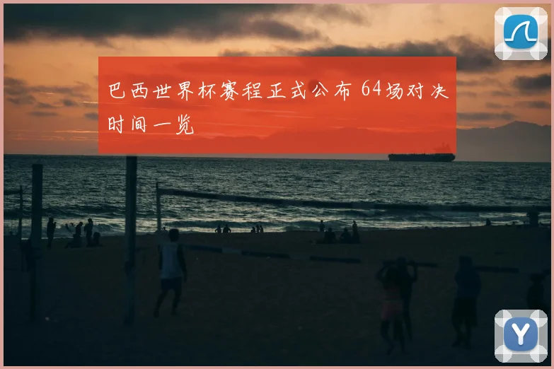 巴西世界杯赛程正式公布 64场对决时间一览