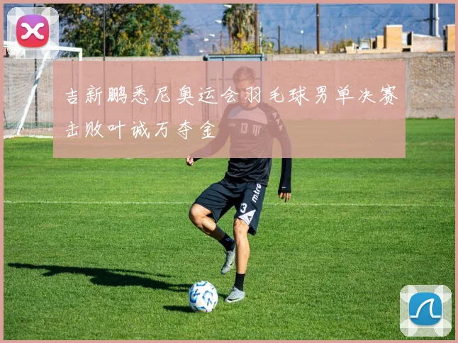 吉新鹏悉尼奥运会羽毛球男单决赛击败叶诚万夺金