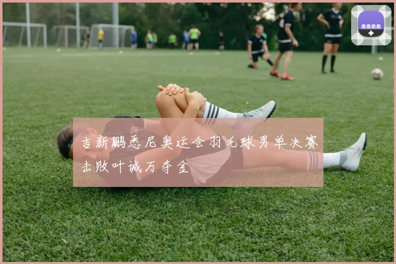 吉新鹏悉尼奥运会羽毛球男单决赛击败叶诚万夺金