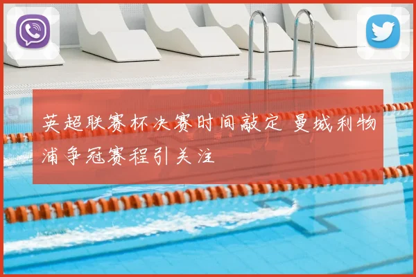 英超联赛杯决赛时间敲定 曼城利物浦争冠赛程引关注