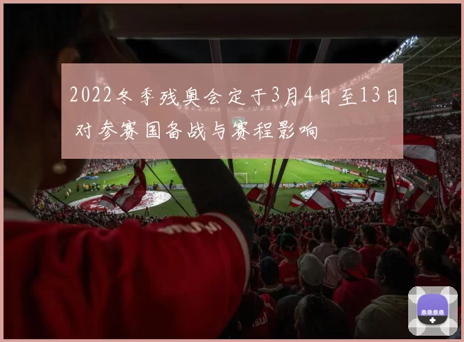 2022冬季残奥会定于3月4日至13日 对参赛国备战与赛程影响