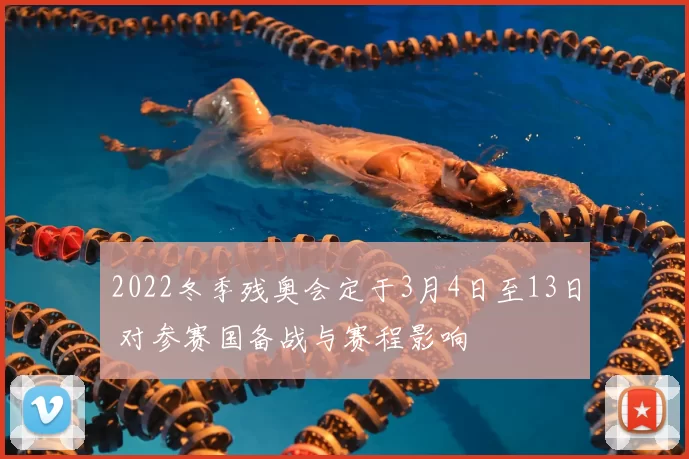 2022冬季残奥会定于3月4日至13日 对参赛国备战与赛程影响