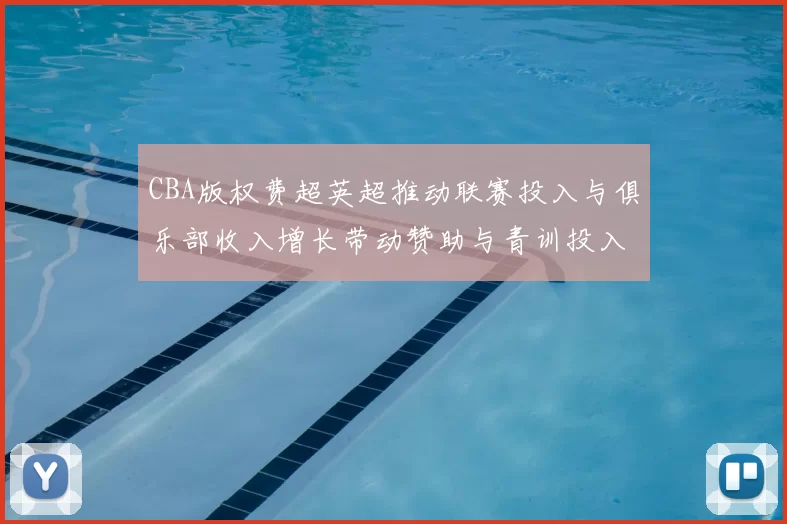 CBA版权费超英超推动联赛投入与俱乐部收入增长带动赞助与青训投入