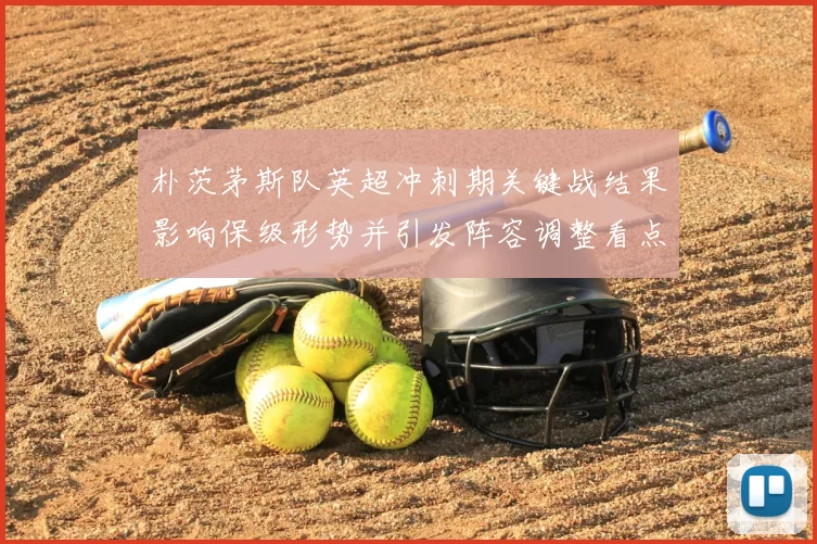 朴茨茅斯队英超冲刺期关键战结果影响保级形势并引发阵容调整看点