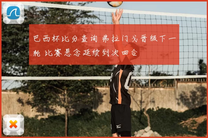 巴西杯比分查询 弗拉门戈晋级下一轮 比赛悬念延续到次回合