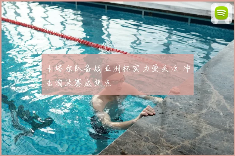 卡塔尔队备战亚洲杯实力受关注 冲击淘汰赛成焦点