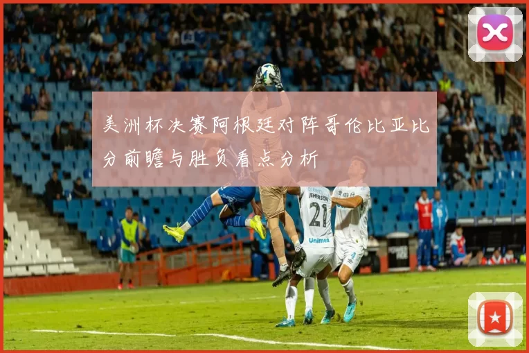 美洲杯决赛阿根廷对阵哥伦比亚比分前瞻与胜负看点分析