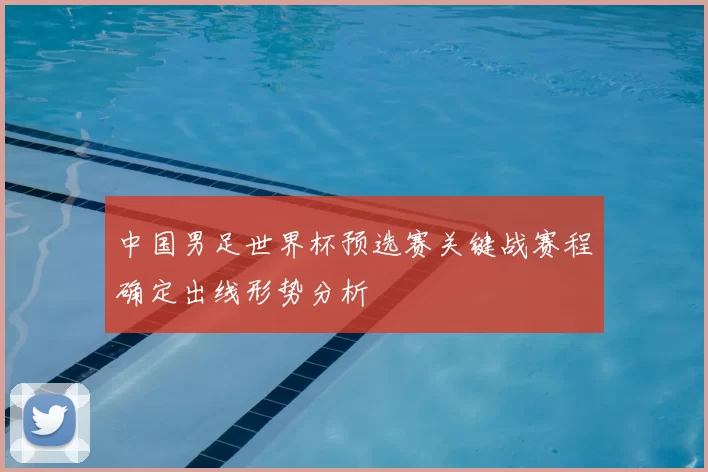 中国男足世界杯预选赛关键战赛程确定出线形势分析