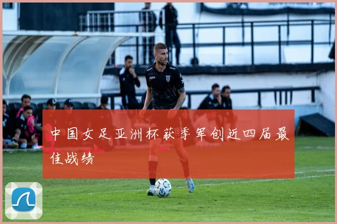 中国女足亚洲杯获季军创近四届最佳战绩