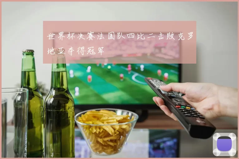 世界杯决赛法国队四比二击败克罗地亚夺得冠军