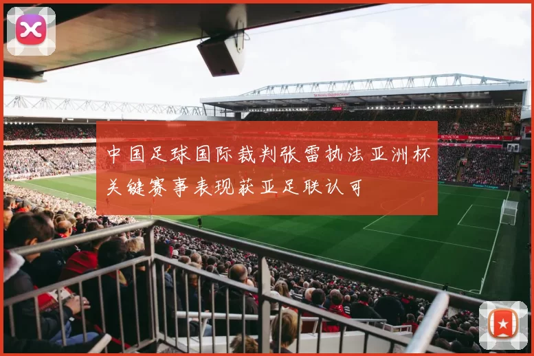 中国足球国际裁判张雷执法亚洲杯关键赛事表现获亚足联认可