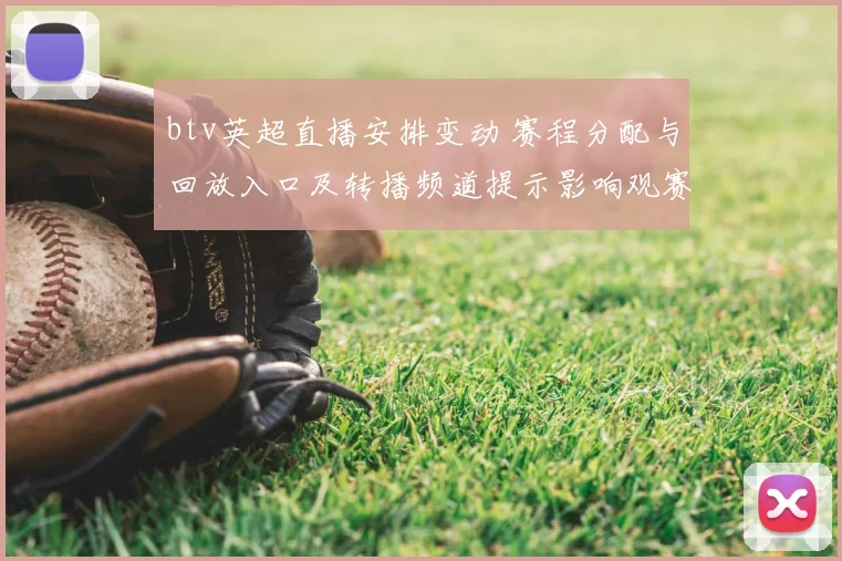 btv英超直播安排变动 赛程分配与回放入口及转播频道提示影响观赛选择