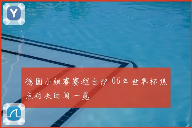 德国小组赛赛程出炉 06年世界杯焦点对决时间一览