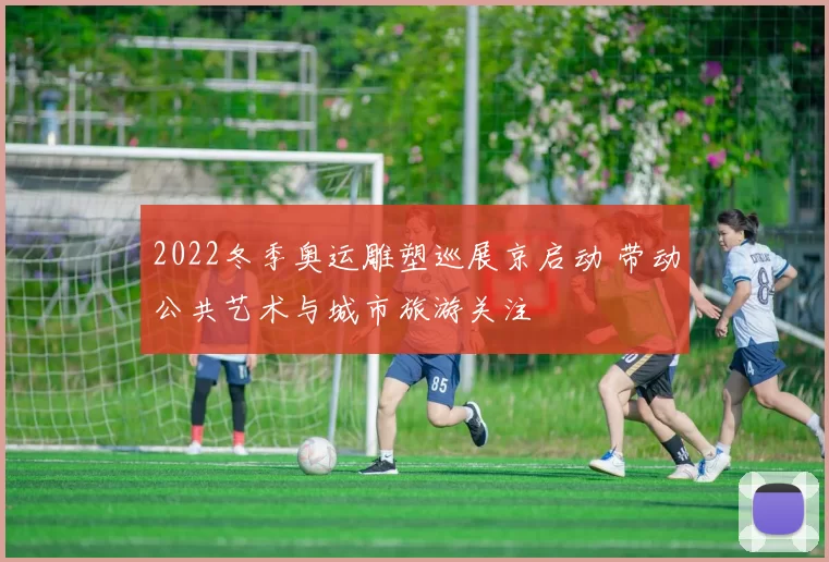 2022冬季奥运雕塑巡展京启动 带动公共艺术与城市旅游关注