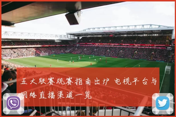 五大联赛观赛指南出炉 电视平台与网络直播渠道一览