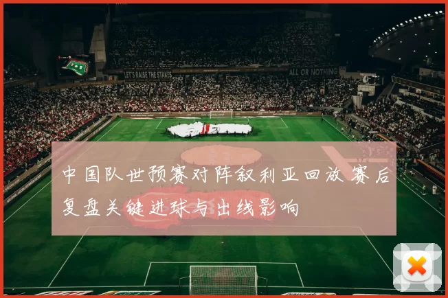 中国队世预赛对阵叙利亚回放 赛后复盘关键进球与出线影响