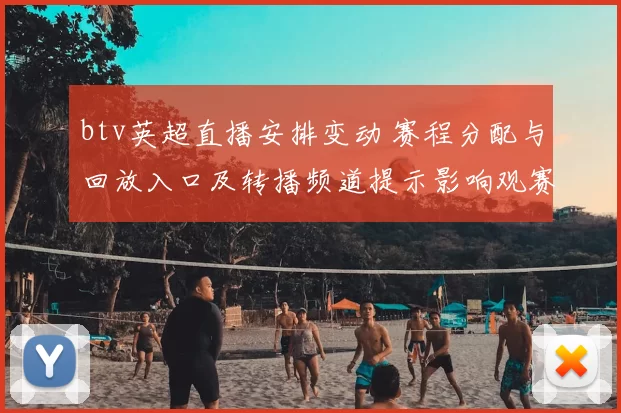 btv英超直播安排变动 赛程分配与回放入口及转播频道提示影响观赛选择
