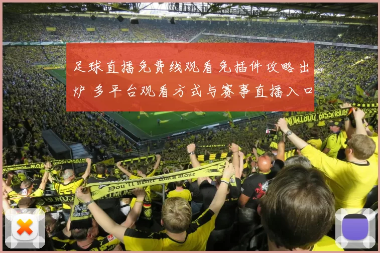 足球直播免费线观看免插件攻略出炉 多平台观看方式与赛事直播入口同步更新