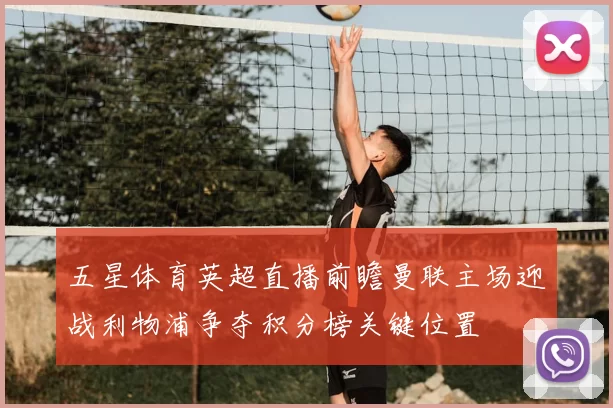 五星体育英超直播前瞻曼联主场迎战利物浦争夺积分榜关键位置