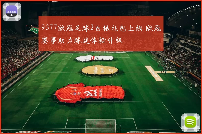 9377欧冠足球2白银礼包上线 欧冠赛事助力球迷体验升级