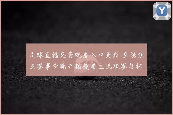 足球直播免费观看入口更新 多场焦点赛事今晚开播覆盖主流联赛与杯赛