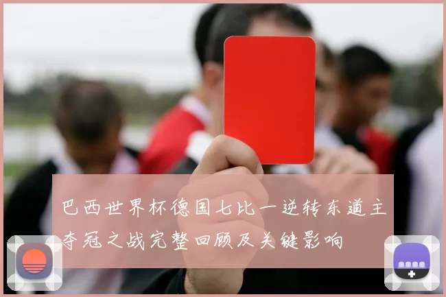 巴西世界杯德国七比一逆转东道主夺冠之战完整回顾及关键影响