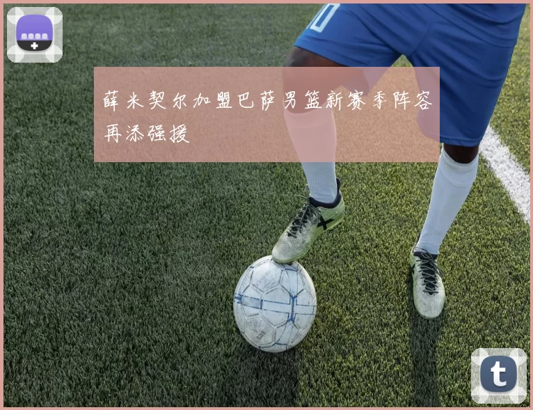 薛米契尔加盟巴萨男篮新赛季阵容再添强援
