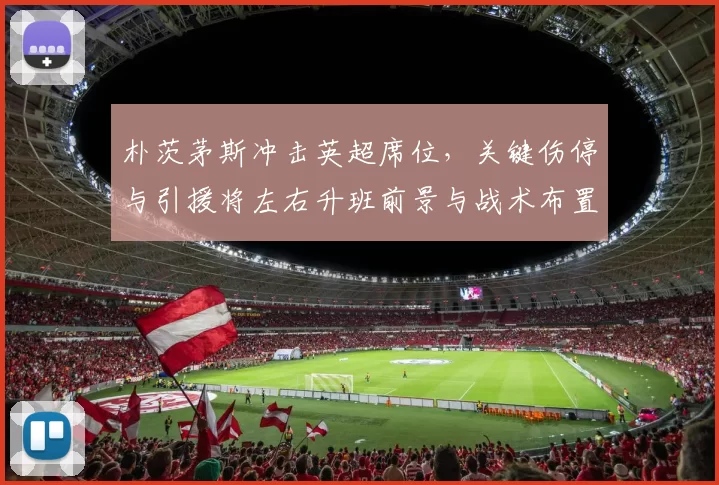 朴茨茅斯冲击英超席位，关键伤停与引援将左右升班前景与战术布置