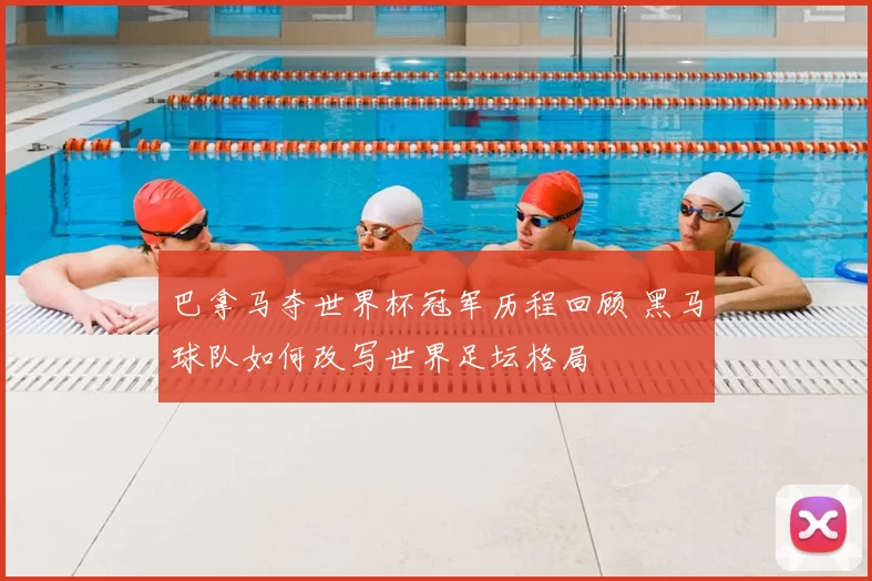 巴拿马夺世界杯冠军历程回顾 黑马球队如何改写世界足坛格局